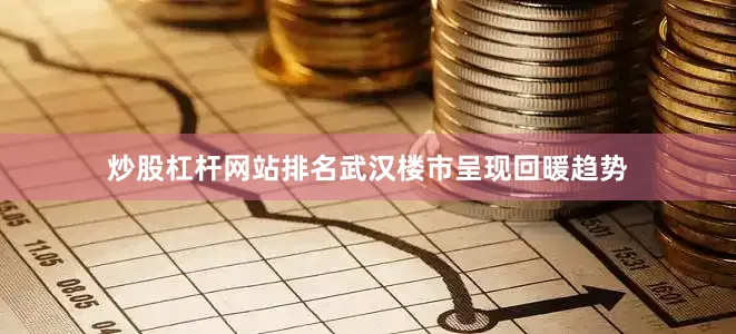 炒股杠杆网站排名武汉楼市呈现回暖趋势