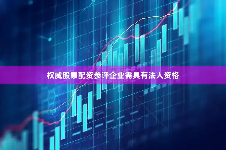 权威股票配资参评企业需具有法人资格