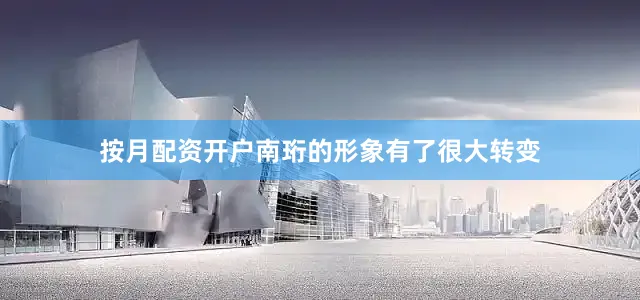 按月配资开户南珩的形象有了很大转变