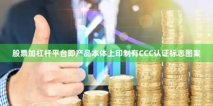 股票加杠杆平台即产品本体上印制有CCC认证标志图案