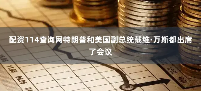 配资114查询网特朗普和美国副总统戴维·万斯都出席了会议