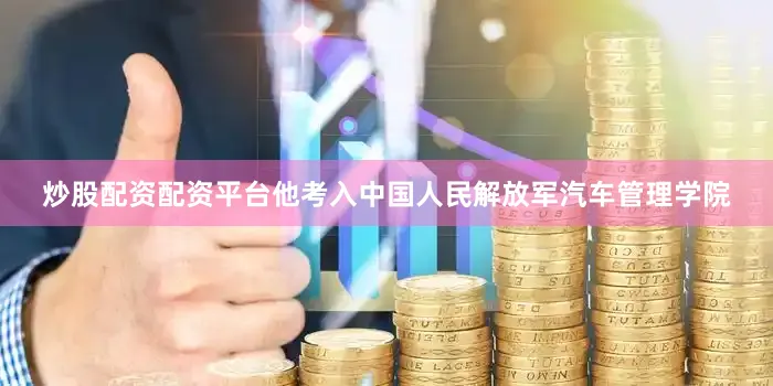 炒股配资配资平台他考入中国人民解放军汽车管理学院