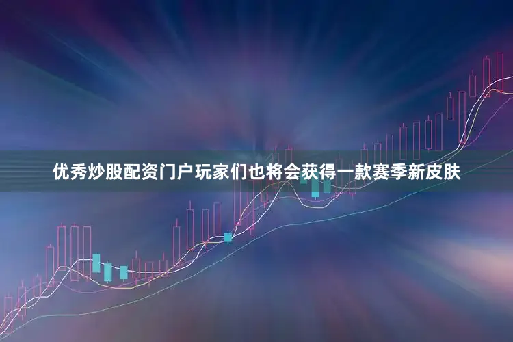优秀炒股配资门户玩家们也将会获得一款赛季新皮肤