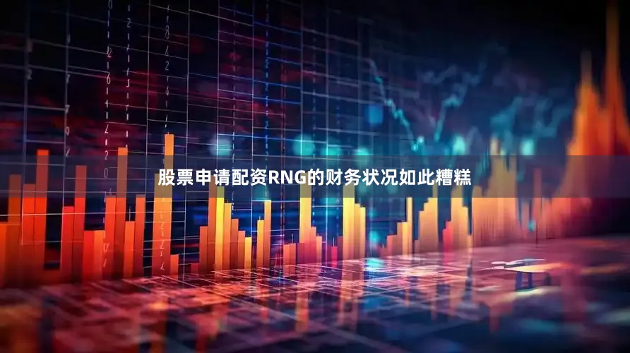 股票申请配资RNG的财务状况如此糟糕