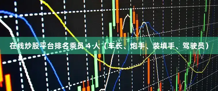 在线炒股平台排名乘员 4 人（车长、炮手、装填手、驾驶员）