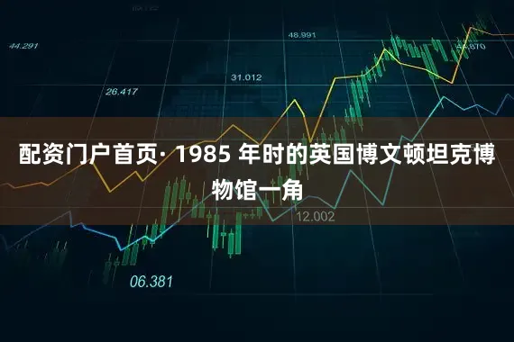 配资门户首页· 1985 年时的英国博文顿坦克博物馆一角