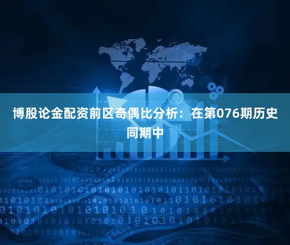 博股论金配资　　前区奇偶比分析：在第076期历史同期中