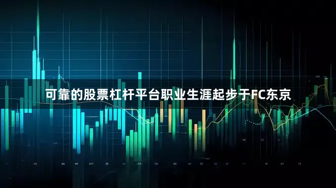 可靠的股票杠杆平台职业生涯起步于FC东京