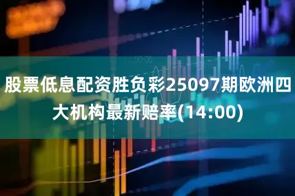 股票低息配资胜负彩25097期欧洲四大机构最新赔率(14:00)