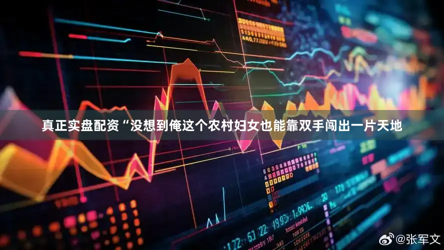 真正实盘配资“没想到俺这个农村妇女也能靠双手闯出一片天地