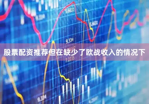股票配资推荐但在缺少了欧战收入的情况下