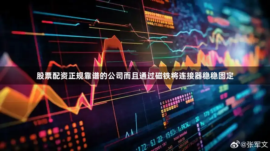 股票配资正规靠谱的公司而且通过磁铁将连接器稳稳固定