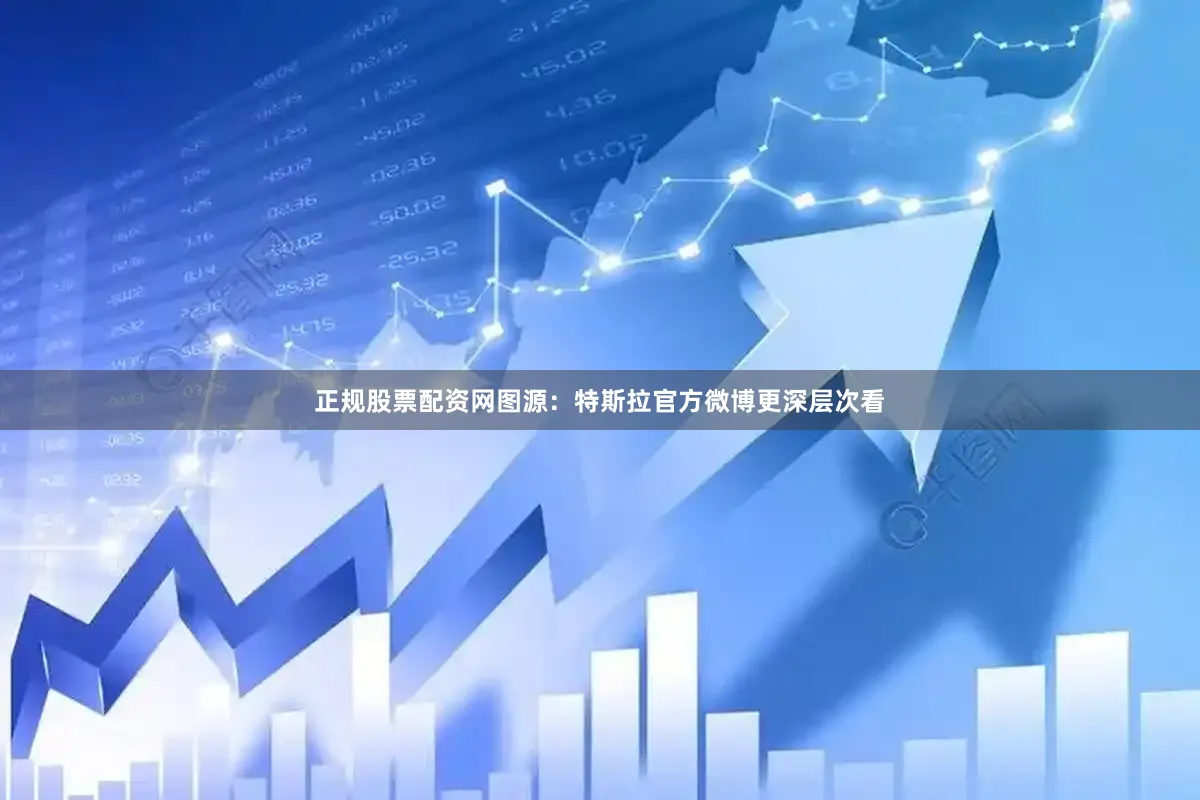正规股票配资网图源：特斯拉官方微博更深层次看