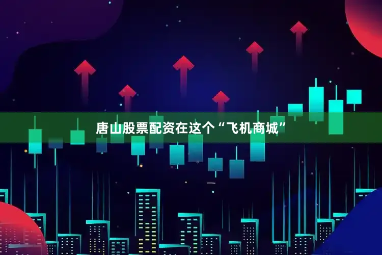 唐山股票配资　　在这个“飞机商城”