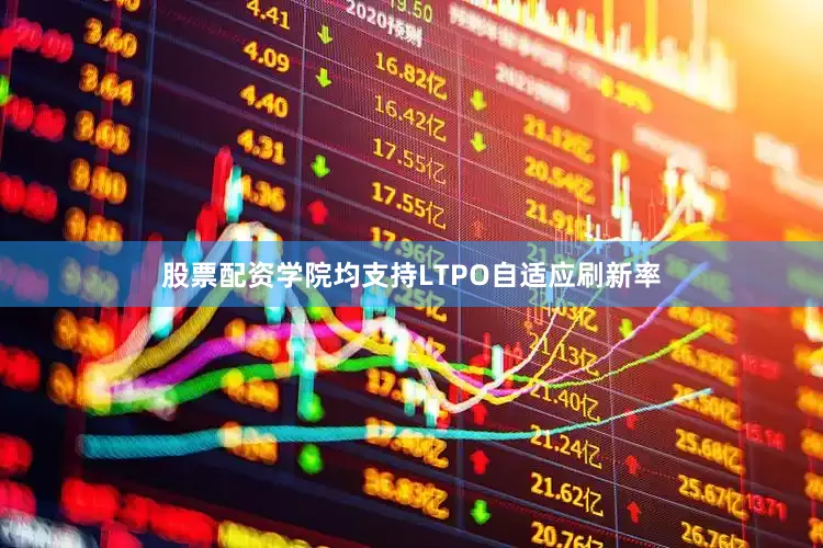股票配资学院均支持LTPO自适应刷新率