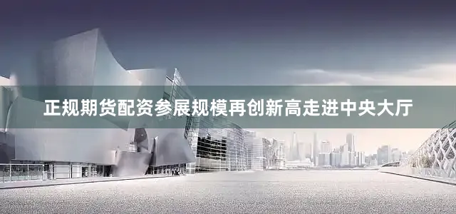 正规期货配资　　参展规模再创新高　　走进中央大厅