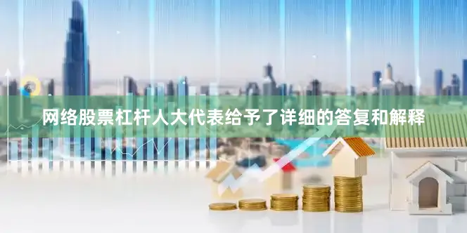 网络股票杠杆人大代表给予了详细的答复和解释