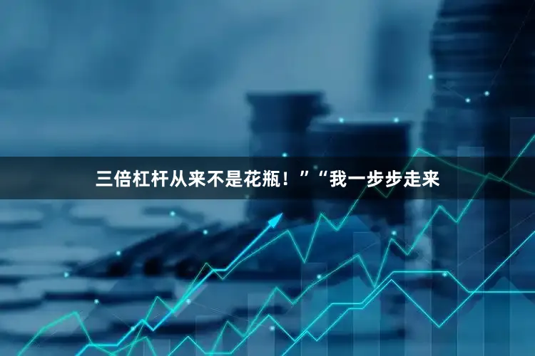 三倍杠杆从来不是花瓶！”“我一步步走来