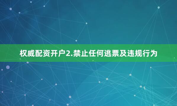 权威配资开户2.禁止任何逃票及违规行为