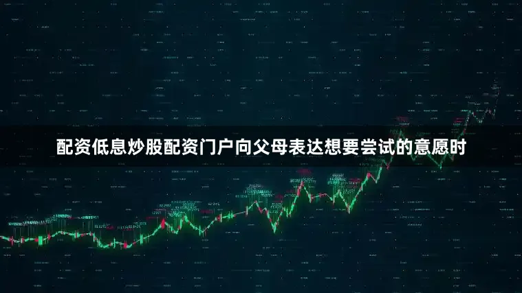 配资低息炒股配资门户向父母表达想要尝试的意愿时