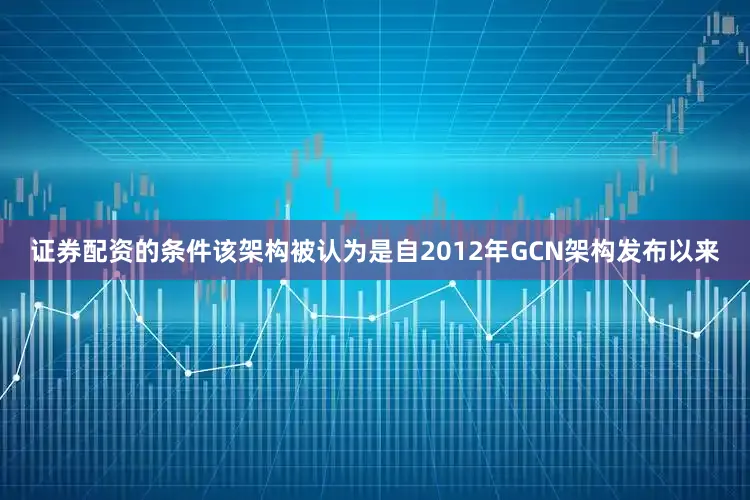 证券配资的条件该架构被认为是自2012年GCN架构发布以来