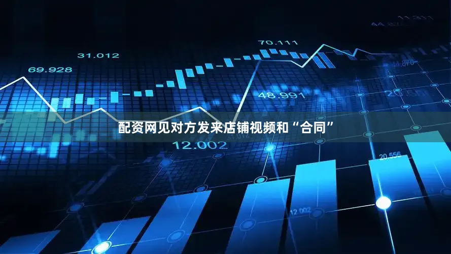 配资网见对方发来店铺视频和“合同”