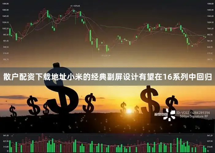 散户配资下载地址小米的经典副屏设计有望在16系列中回归