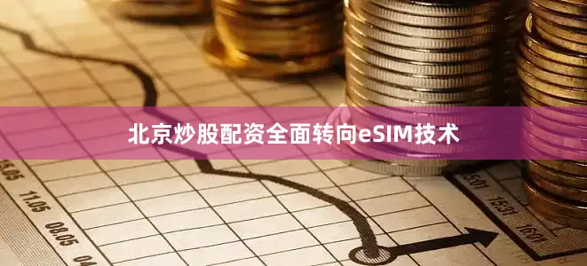 北京炒股配资全面转向eSIM技术