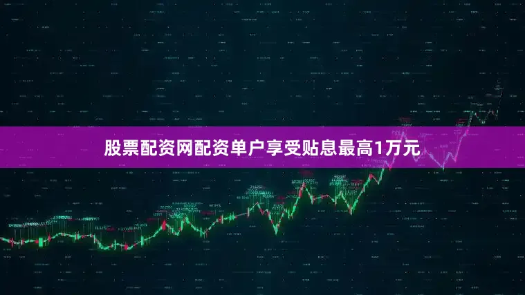 股票配资网配资单户享受贴息最高1万元