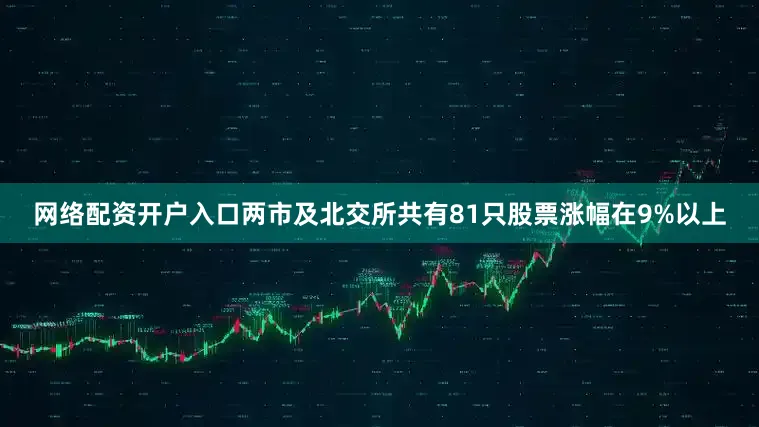 网络配资开户入口两市及北交所共有81只股票涨幅在9%以上