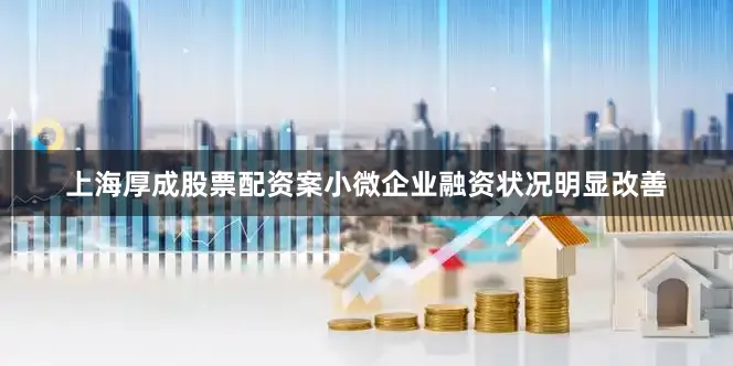 上海厚成股票配资案小微企业融资状况明显改善