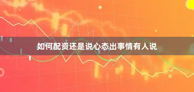 如何配资还是说心态出事情有人说