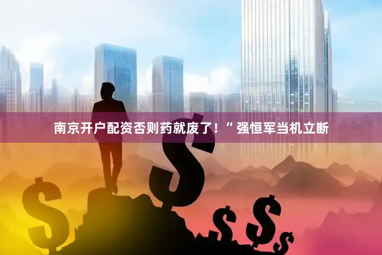 南京开户配资否则药就废了！”强恒军当机立断
