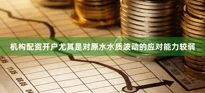 机构配资开户尤其是对原水水质波动的应对能力较弱