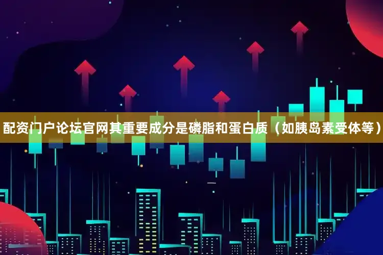 配资门户论坛官网其重要成分是磷脂和蛋白质（如胰岛素受体等）