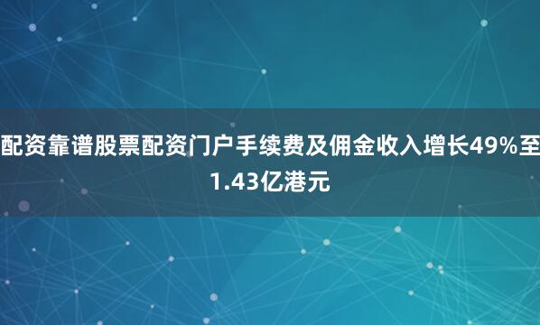 配资靠谱股票配资门户手续费及佣金收入增长49%至1.43亿港元