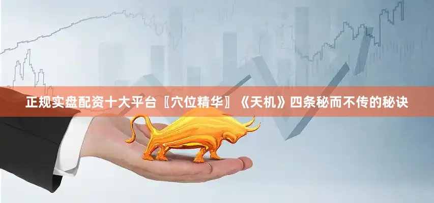 正规实盘配资十大平台〖穴位精华〗《天机》四条秘而不传的秘诀