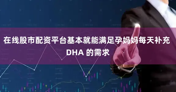 在线股市配资平台基本就能满足孕妈妈每天补充 DHA 的需求