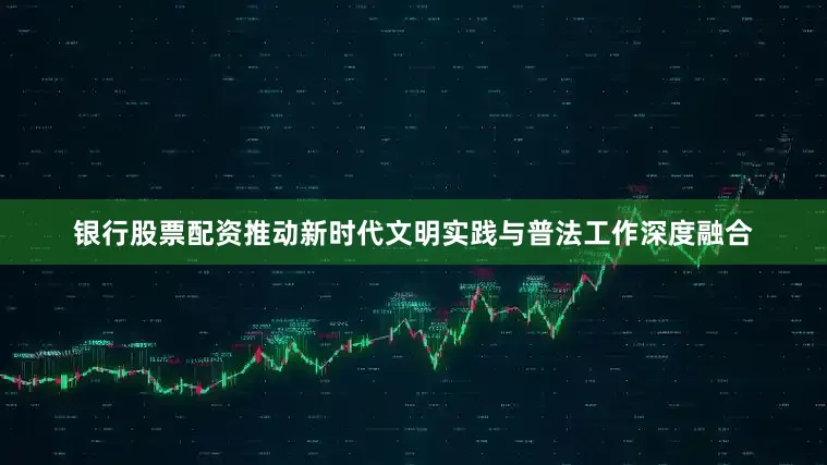 银行股票配资推动新时代文明实践与普法工作深度融合