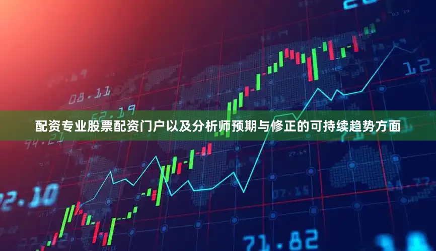 配资专业股票配资门户以及分析师预期与修正的可持续趋势方面