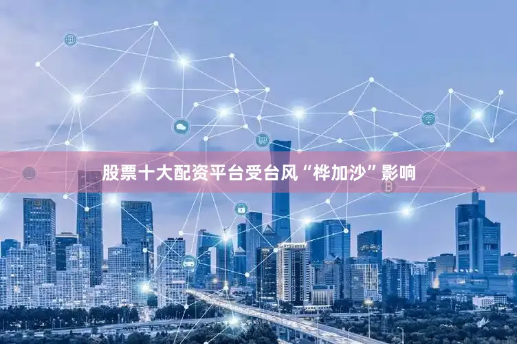 股票十大配资平台受台风“桦加沙”影响
