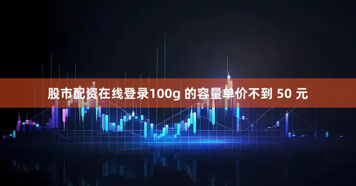 股市配资在线登录100g 的容量单价不到 50 元