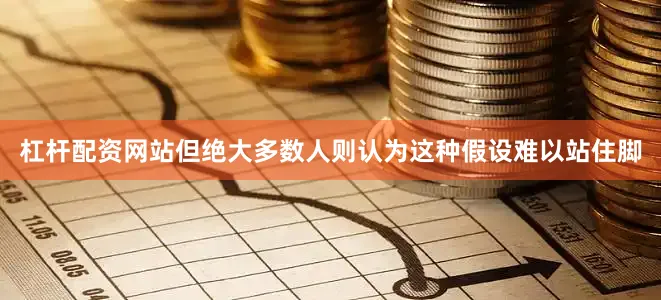 杠杆配资网站但绝大多数人则认为这种假设难以站住脚