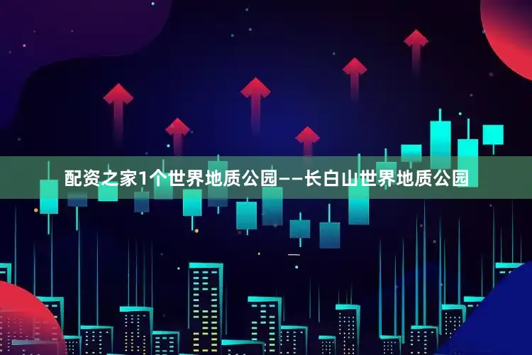 配资之家1个世界地质公园——长白山世界地质公园
