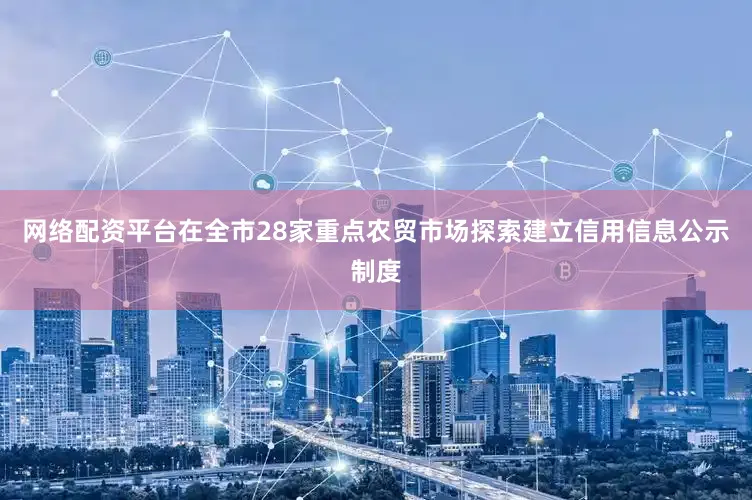 网络配资平台在全市28家重点农贸市场探索建立信用信息公示制度