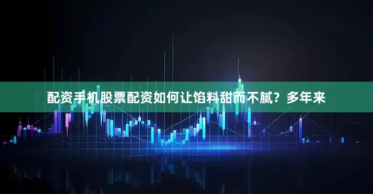 配资手机股票配资如何让馅料甜而不腻？多年来