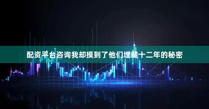 配资平台咨询我却摸到了他们埋藏十二年的秘密